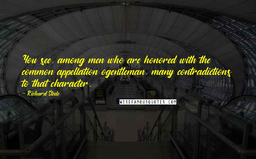 Richard Steele Quotes: You see, among men who are honored with the common appellation ogentleman, many contradictions to that character.