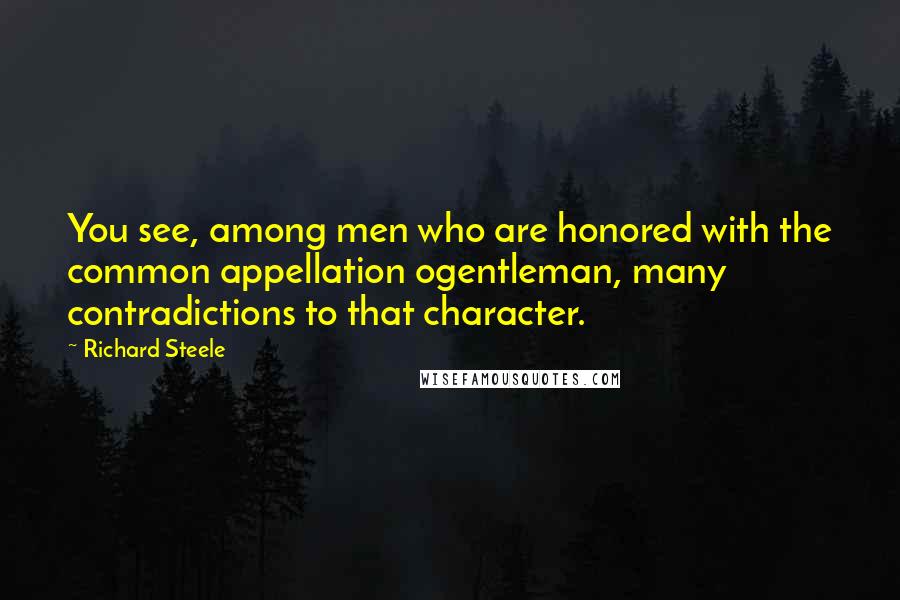 Richard Steele Quotes: You see, among men who are honored with the common appellation ogentleman, many contradictions to that character.