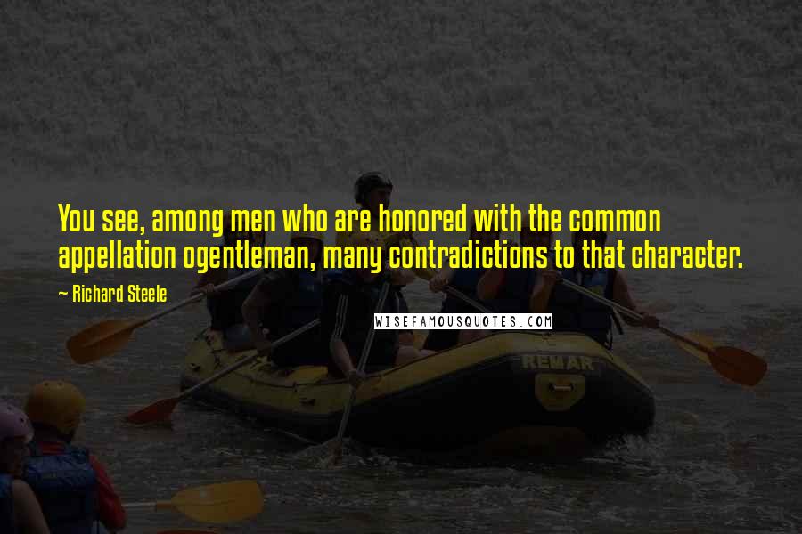 Richard Steele Quotes: You see, among men who are honored with the common appellation ogentleman, many contradictions to that character.