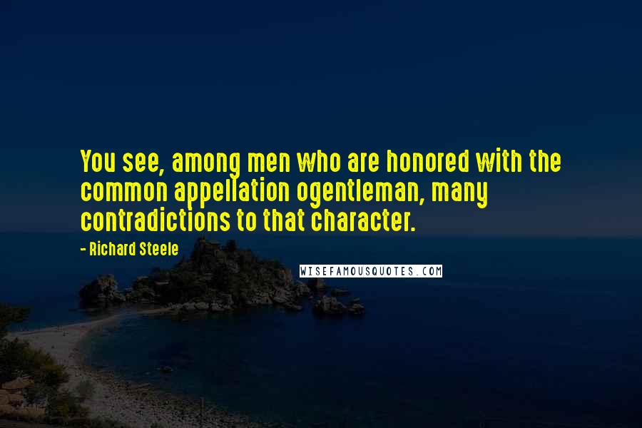 Richard Steele Quotes: You see, among men who are honored with the common appellation ogentleman, many contradictions to that character.