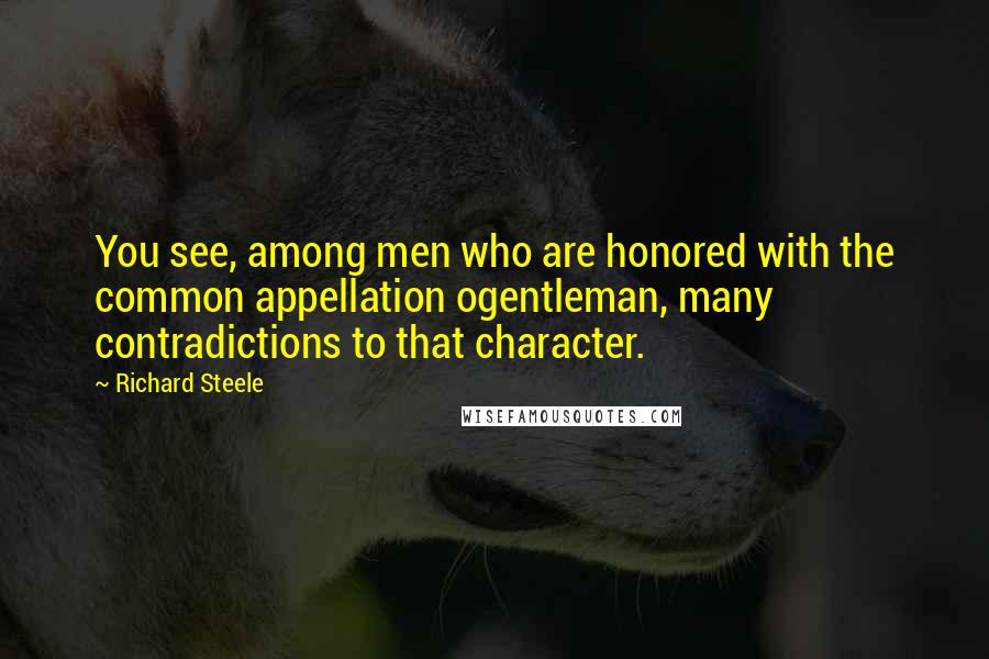 Richard Steele Quotes: You see, among men who are honored with the common appellation ogentleman, many contradictions to that character.