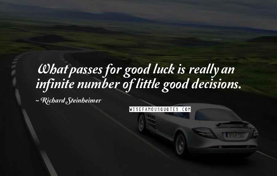 Richard Steinheimer Quotes: What passes for good luck is really an infinite number of little good decisions.