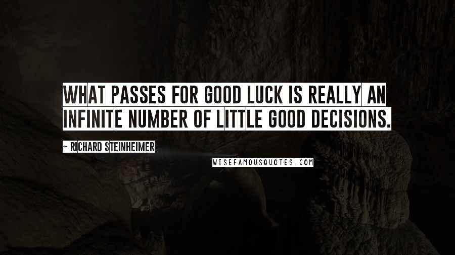 Richard Steinheimer Quotes: What passes for good luck is really an infinite number of little good decisions.