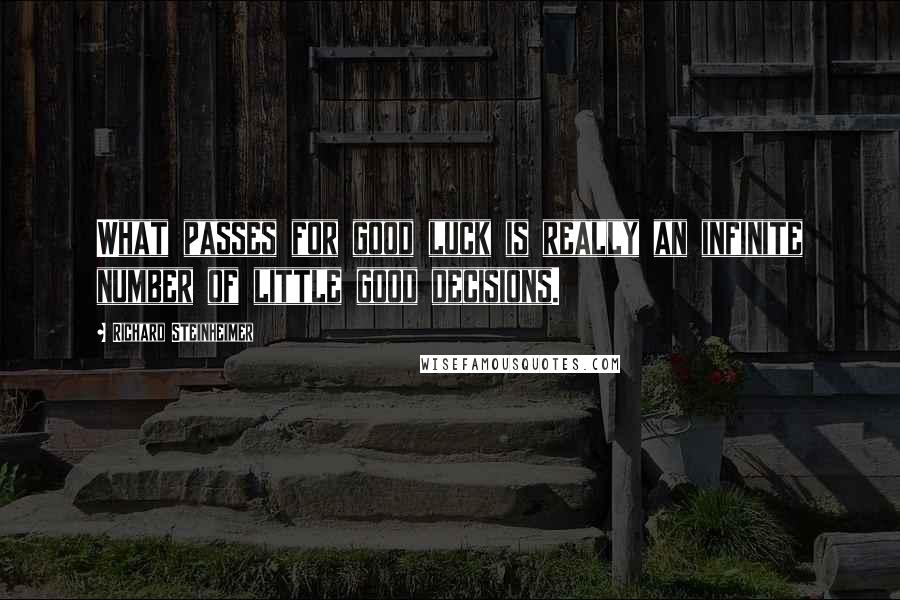 Richard Steinheimer Quotes: What passes for good luck is really an infinite number of little good decisions.