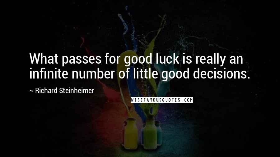 Richard Steinheimer Quotes: What passes for good luck is really an infinite number of little good decisions.