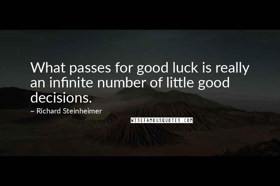 Richard Steinheimer Quotes: What passes for good luck is really an infinite number of little good decisions.