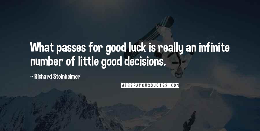 Richard Steinheimer Quotes: What passes for good luck is really an infinite number of little good decisions.