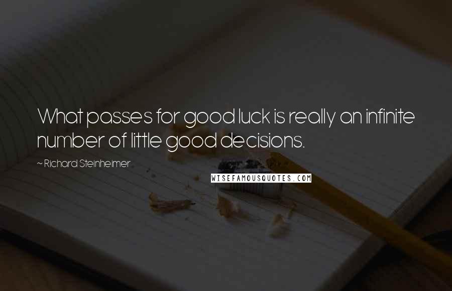 Richard Steinheimer Quotes: What passes for good luck is really an infinite number of little good decisions.