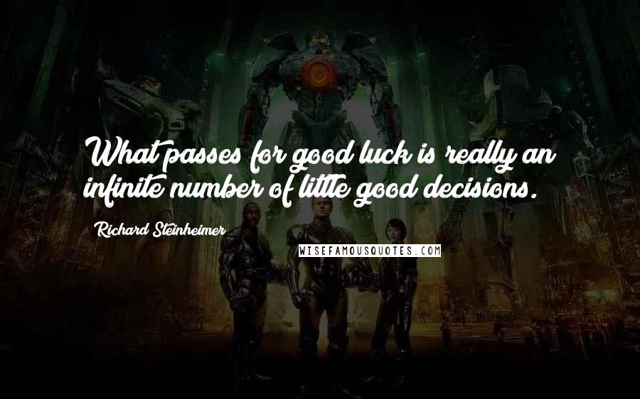 Richard Steinheimer Quotes: What passes for good luck is really an infinite number of little good decisions.