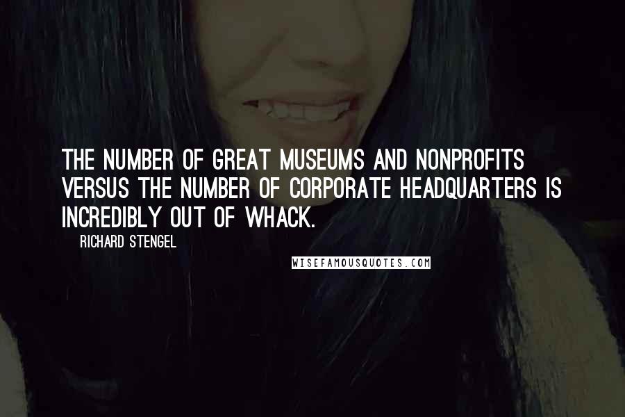 Richard Stengel Quotes: The number of great museums and nonprofits versus the number of corporate headquarters is incredibly out of whack.