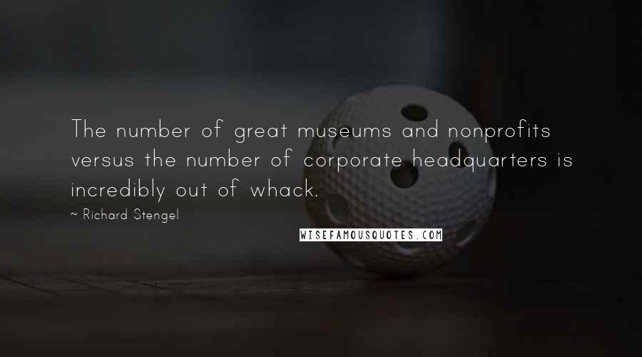 Richard Stengel Quotes: The number of great museums and nonprofits versus the number of corporate headquarters is incredibly out of whack.