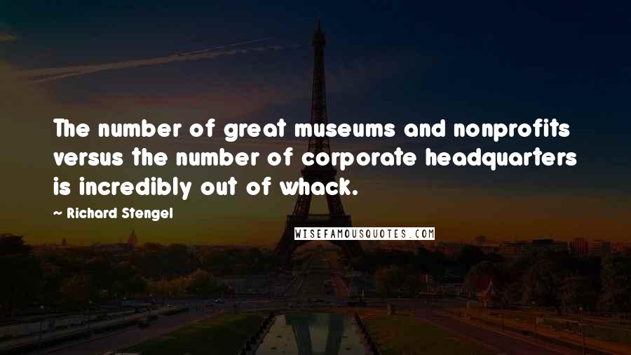 Richard Stengel Quotes: The number of great museums and nonprofits versus the number of corporate headquarters is incredibly out of whack.