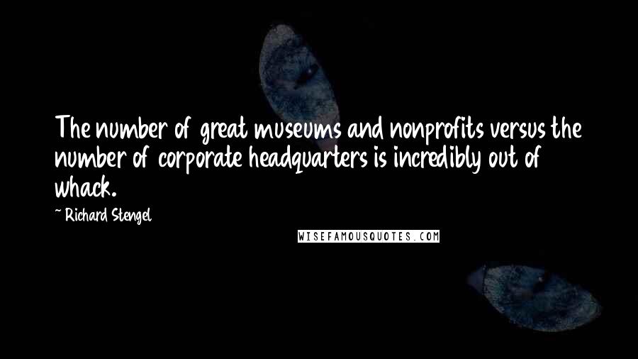 Richard Stengel Quotes: The number of great museums and nonprofits versus the number of corporate headquarters is incredibly out of whack.