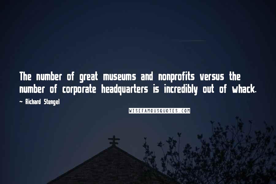 Richard Stengel Quotes: The number of great museums and nonprofits versus the number of corporate headquarters is incredibly out of whack.