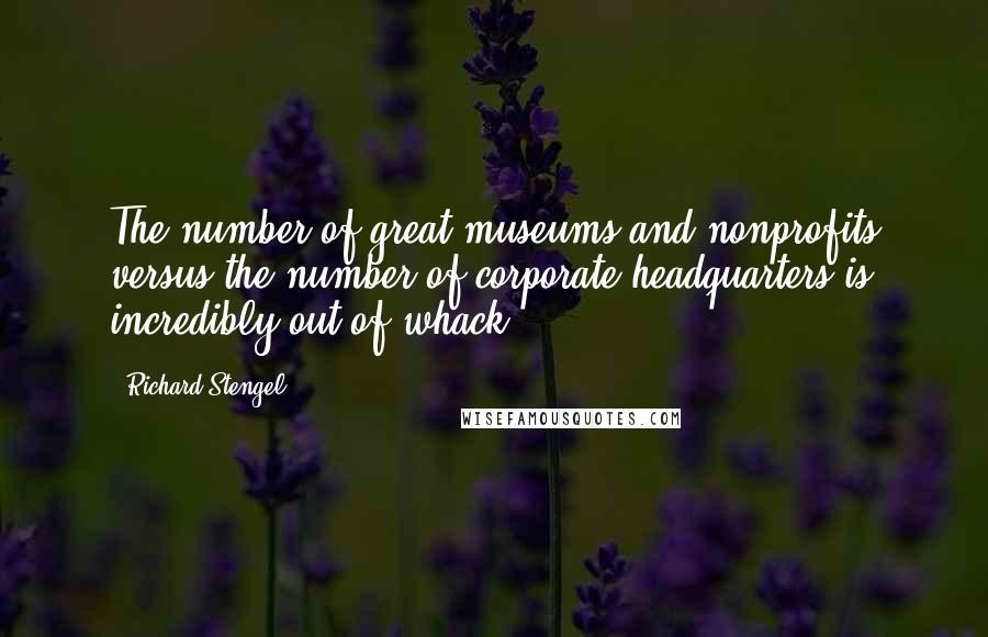 Richard Stengel Quotes: The number of great museums and nonprofits versus the number of corporate headquarters is incredibly out of whack.