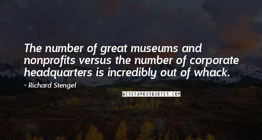 Richard Stengel Quotes: The number of great museums and nonprofits versus the number of corporate headquarters is incredibly out of whack.