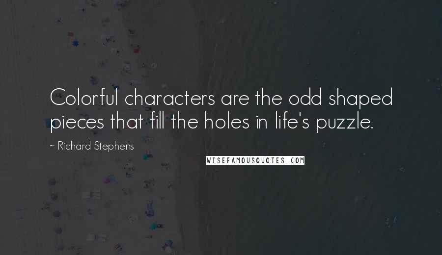 Richard Stephens Quotes: Colorful characters are the odd shaped pieces that fill the holes in life's puzzle.