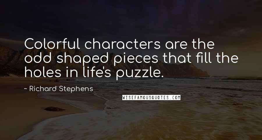 Richard Stephens Quotes: Colorful characters are the odd shaped pieces that fill the holes in life's puzzle.