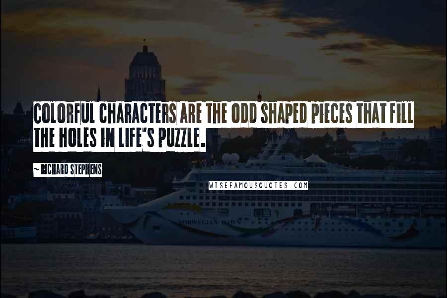 Richard Stephens Quotes: Colorful characters are the odd shaped pieces that fill the holes in life's puzzle.