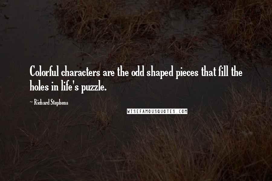 Richard Stephens Quotes: Colorful characters are the odd shaped pieces that fill the holes in life's puzzle.