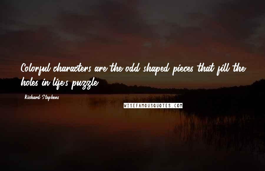 Richard Stephens Quotes: Colorful characters are the odd shaped pieces that fill the holes in life's puzzle.