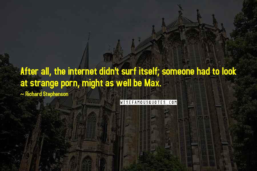 Richard Stephenson Quotes: After all, the internet didn't surf itself; someone had to look at strange porn, might as well be Max.