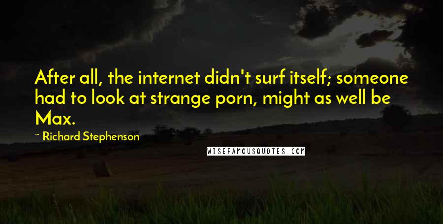 Richard Stephenson Quotes: After all, the internet didn't surf itself; someone had to look at strange porn, might as well be Max.