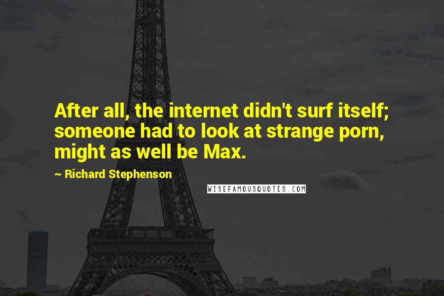 Richard Stephenson Quotes: After all, the internet didn't surf itself; someone had to look at strange porn, might as well be Max.