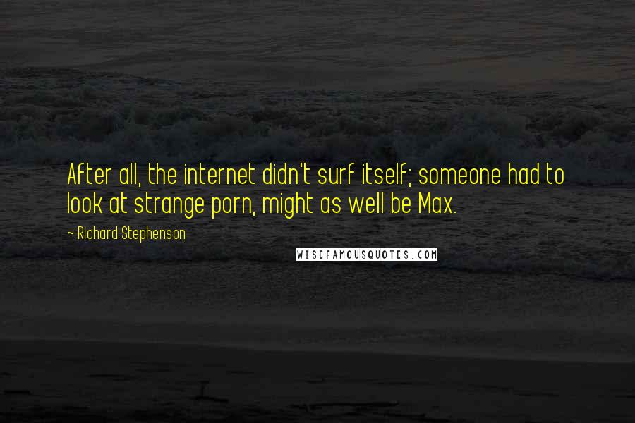 Richard Stephenson Quotes: After all, the internet didn't surf itself; someone had to look at strange porn, might as well be Max.