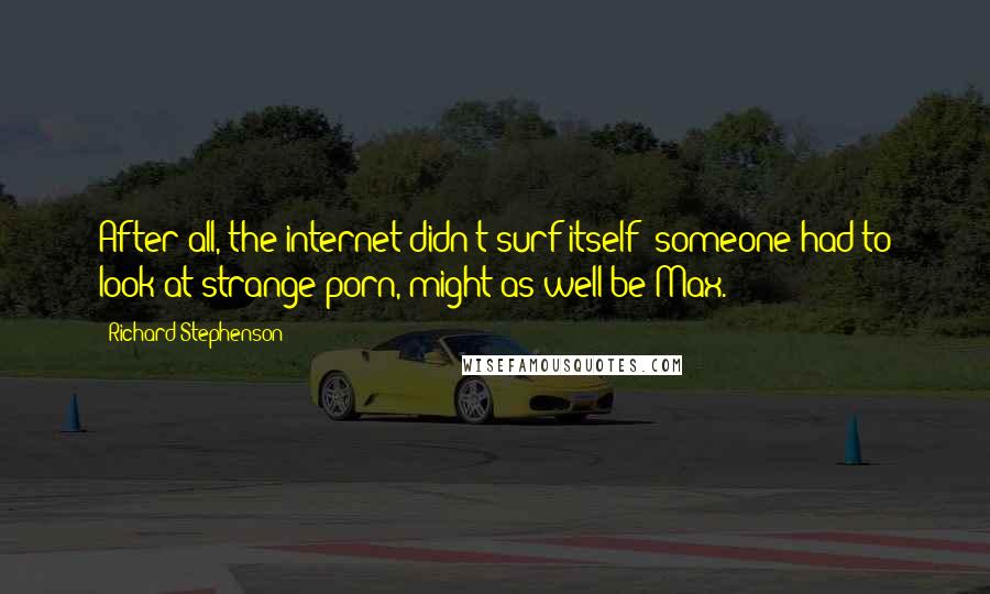 Richard Stephenson Quotes: After all, the internet didn't surf itself; someone had to look at strange porn, might as well be Max.