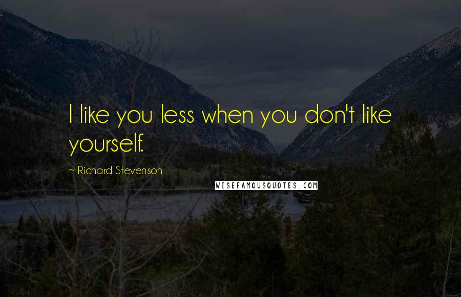 Richard Stevenson Quotes: I like you less when you don't like yourself.