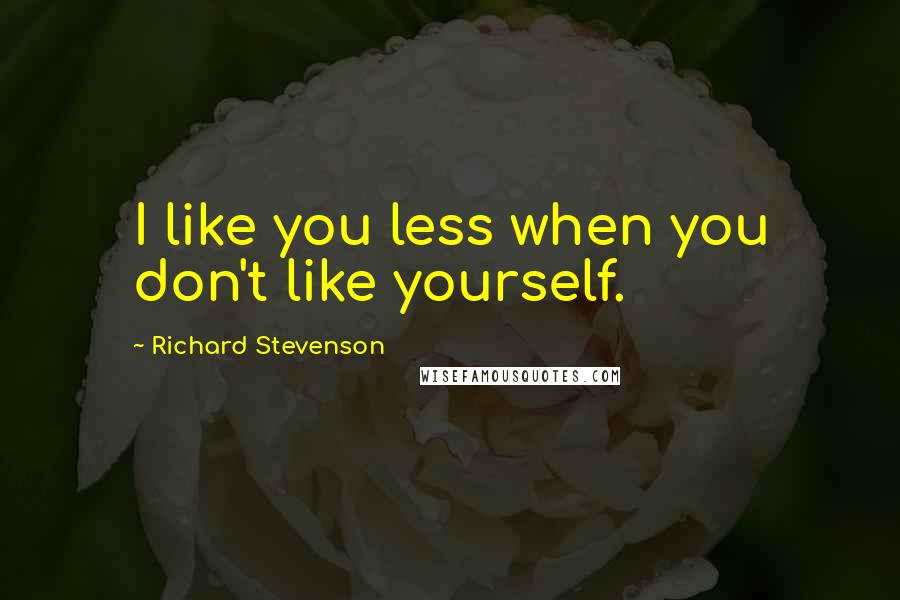 Richard Stevenson Quotes: I like you less when you don't like yourself.