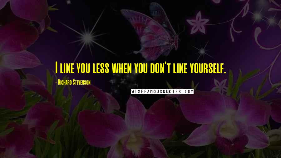 Richard Stevenson Quotes: I like you less when you don't like yourself.