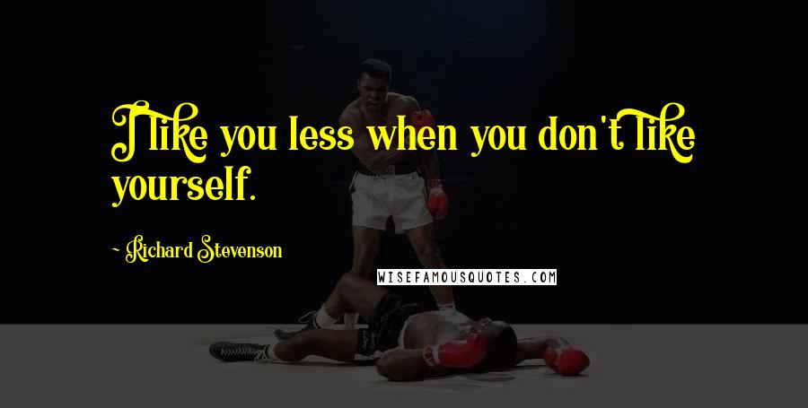 Richard Stevenson Quotes: I like you less when you don't like yourself.