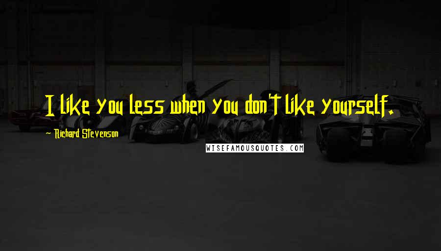 Richard Stevenson Quotes: I like you less when you don't like yourself.