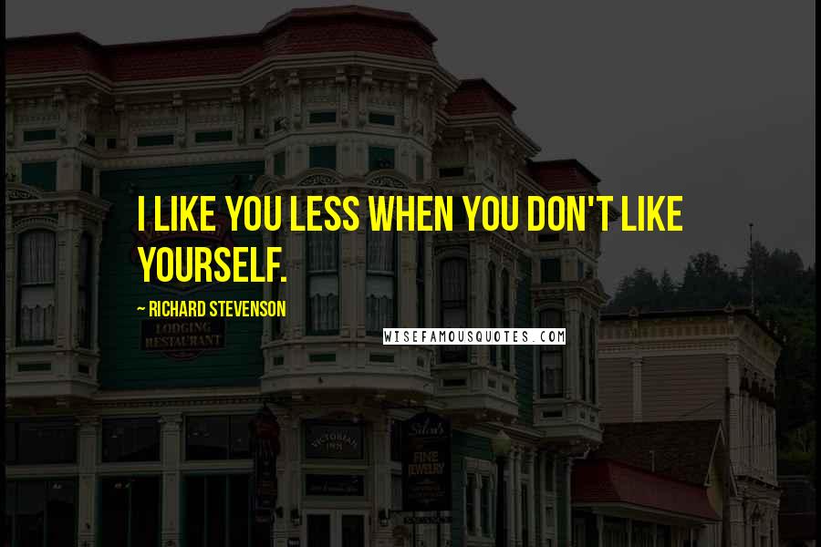 Richard Stevenson Quotes: I like you less when you don't like yourself.