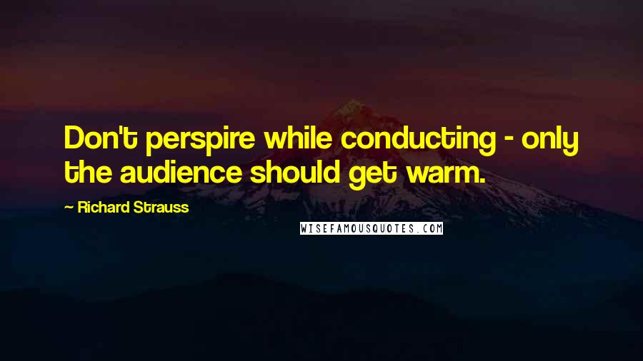 Richard Strauss Quotes: Don't perspire while conducting - only the audience should get warm.