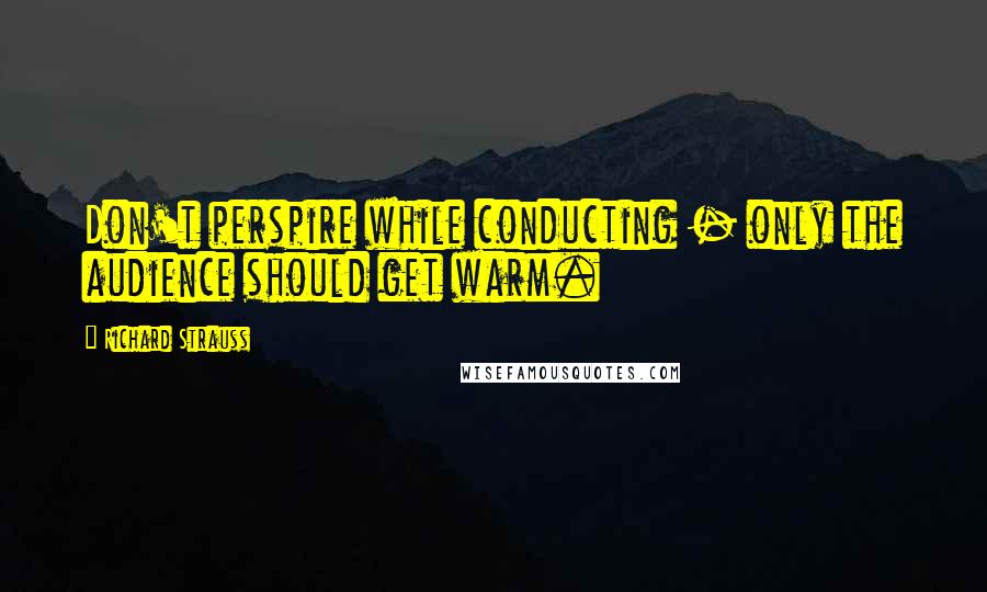 Richard Strauss Quotes: Don't perspire while conducting - only the audience should get warm.