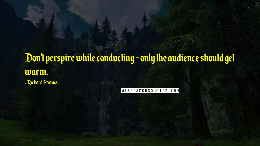 Richard Strauss Quotes: Don't perspire while conducting - only the audience should get warm.