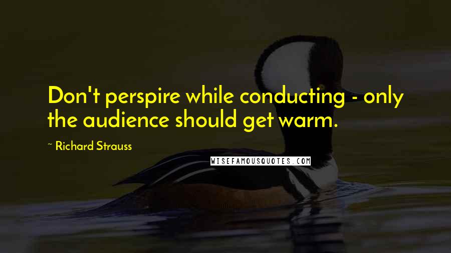 Richard Strauss Quotes: Don't perspire while conducting - only the audience should get warm.