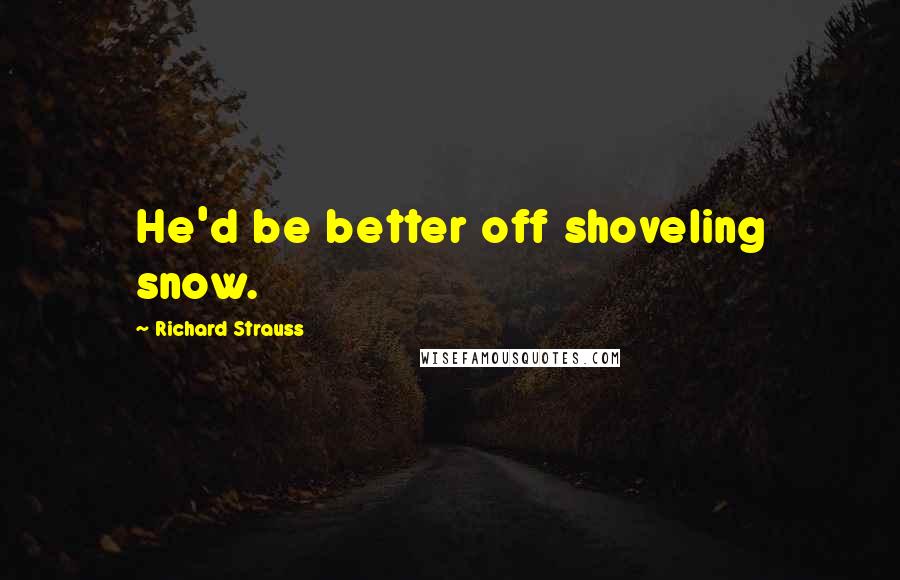 Richard Strauss Quotes: He'd be better off shoveling snow.