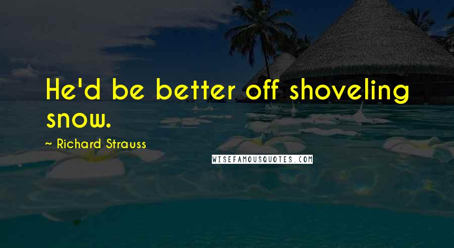 Richard Strauss Quotes: He'd be better off shoveling snow.