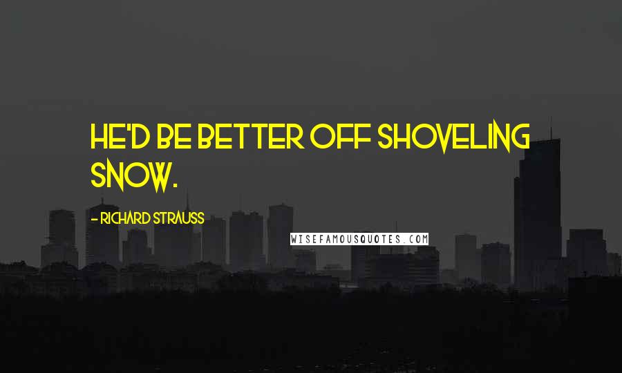 Richard Strauss Quotes: He'd be better off shoveling snow.