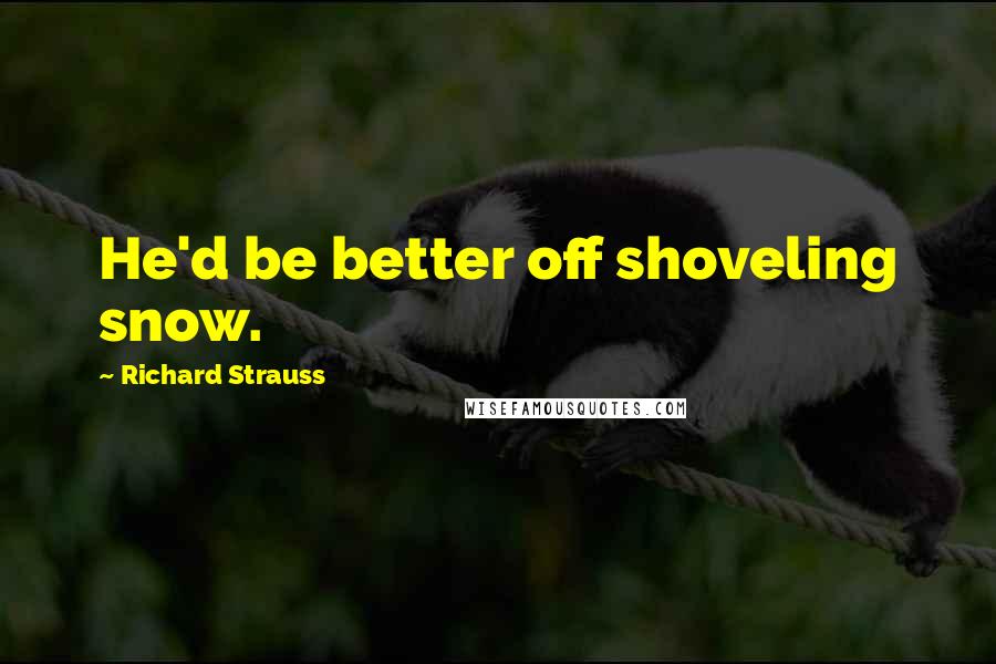 Richard Strauss Quotes: He'd be better off shoveling snow.