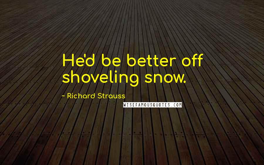 Richard Strauss Quotes: He'd be better off shoveling snow.