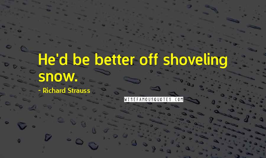 Richard Strauss Quotes: He'd be better off shoveling snow.