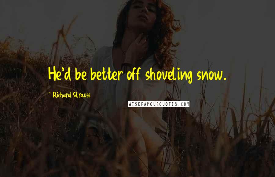 Richard Strauss Quotes: He'd be better off shoveling snow.