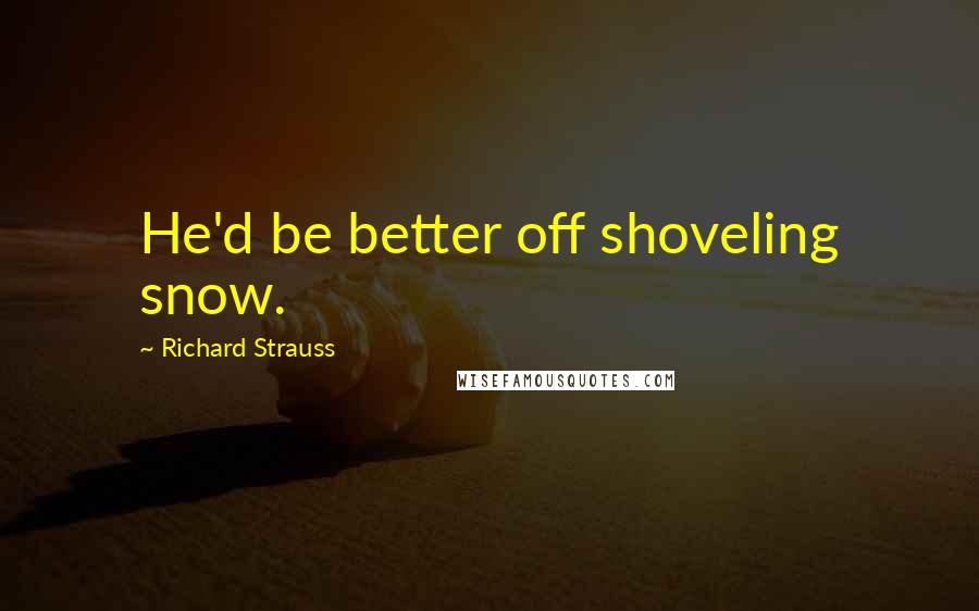 Richard Strauss Quotes: He'd be better off shoveling snow.