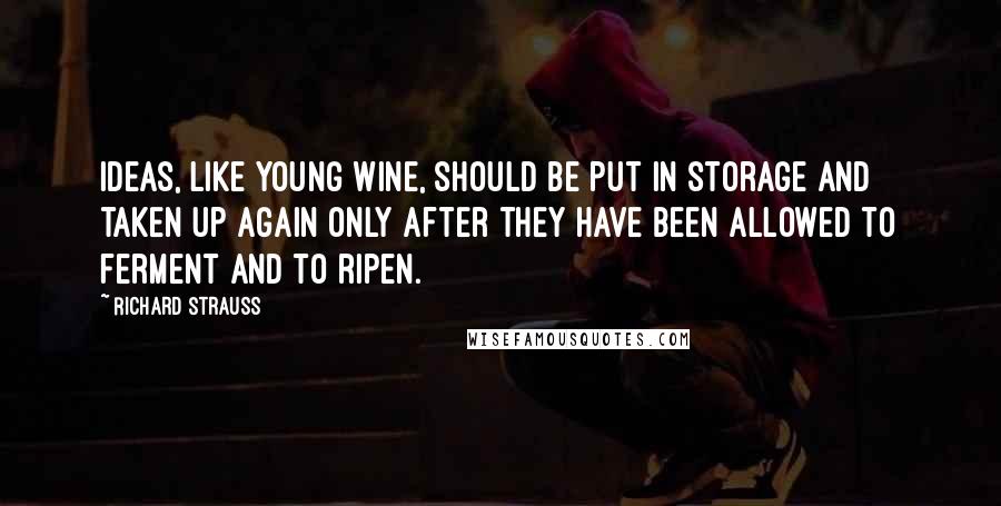 Richard Strauss Quotes: Ideas, like young wine, should be put in storage and taken up again only after they have been allowed to ferment and to ripen.