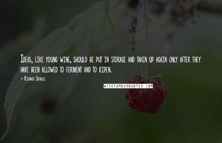 Richard Strauss Quotes: Ideas, like young wine, should be put in storage and taken up again only after they have been allowed to ferment and to ripen.